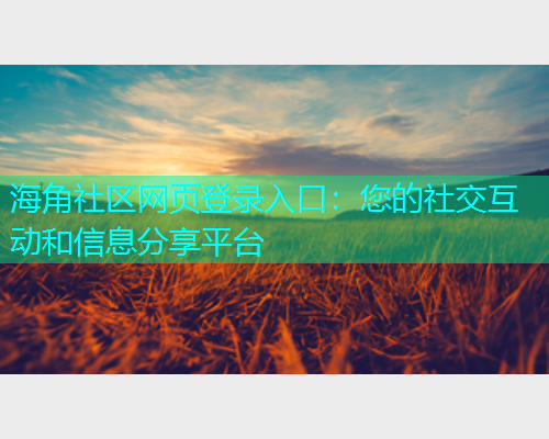 海角社区网页登录入口：您的社交互动和信息分享平台  第1张