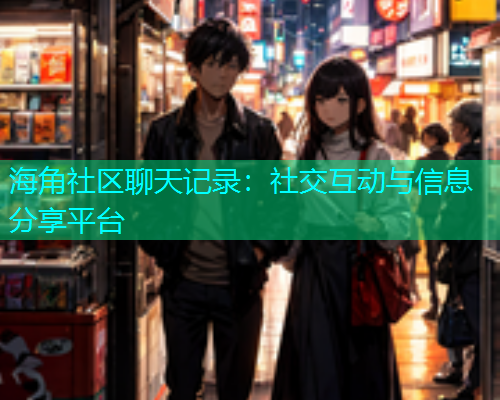 海角社区聊天记录：社交互动与信息分享平台  第1张