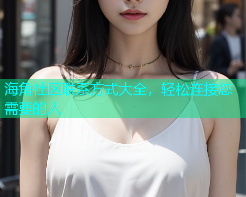 海角社区联系方式大全，轻松连接您需要的人  第2张