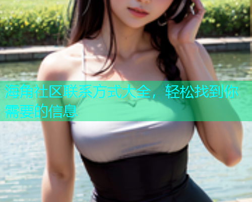 海角社区联系方式大全，轻松找到你需要的信息  第2张