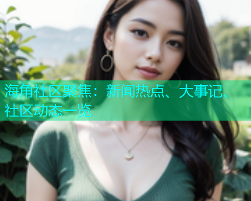海角社区聚焦：新闻热点、大事记、社区动态一览  第1张