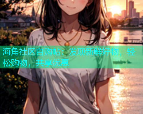 海角社区自购帖：发现新鲜好物，轻松购物，共享优惠  第2张