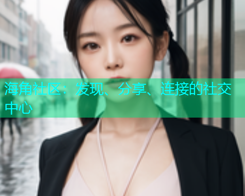 海角社区：发现、分享、连接的社交中心  第1张