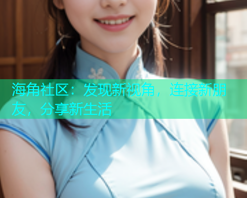海角社区：发现新视角，连接新朋友，分享新生活  第1张