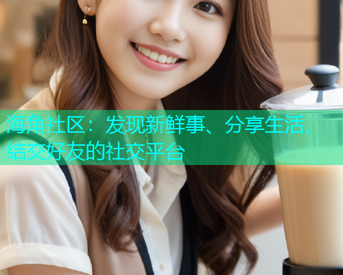 海角社区：发现新鲜事、分享生活、结交好友的社交平台  第1张