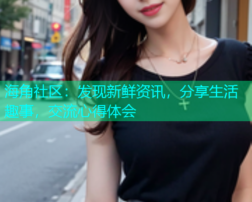 海角社区：发现新鲜资讯，分享生活趣事，交流心得体会  第2张