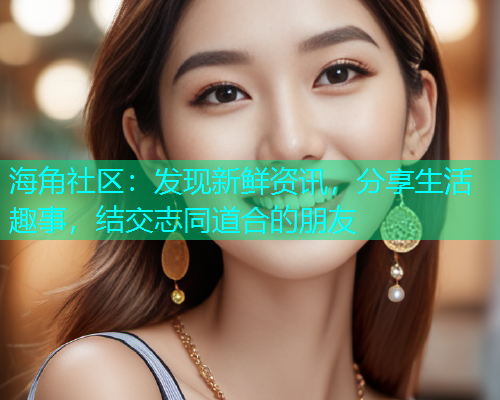 海角社区：发现新鲜资讯，分享生活趣事，结交志同道合的朋友  第1张