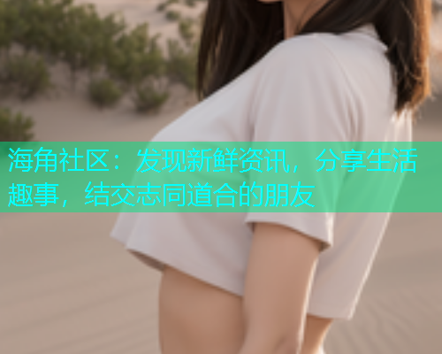 海角社区：发现新鲜资讯，分享生活趣事，结交志同道合的朋友  第2张