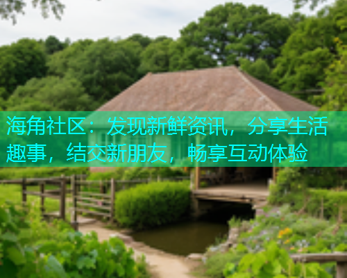 海角社区：发现新鲜资讯，分享生活趣事，结交新朋友，畅享互动体验  第1张