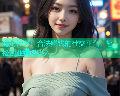 海角社区：合法赚钱的社交平台，轻松创业赚取收入  第1张