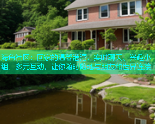 海角社区：回家的温馨港湾，实时聊天、兴趣小组、多元互动，让你随时随地与朋友和世界连接  第1张