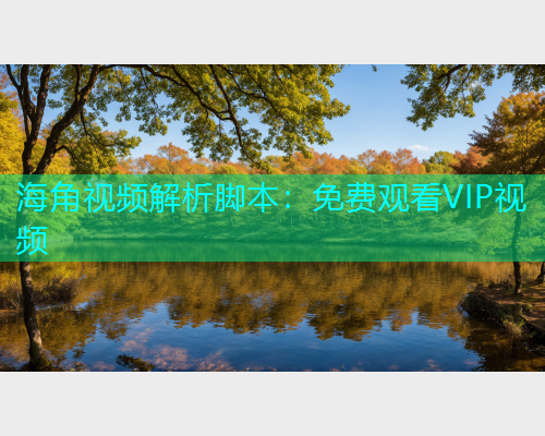 海角视频解析脚本：免费观看VIP视频  第1张