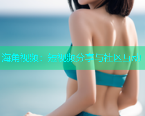 海角视频：短视频分享与社区互动  第1张
