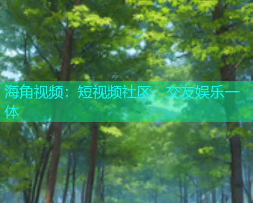 海角视频：短视频社区，交友娱乐一体  第1张