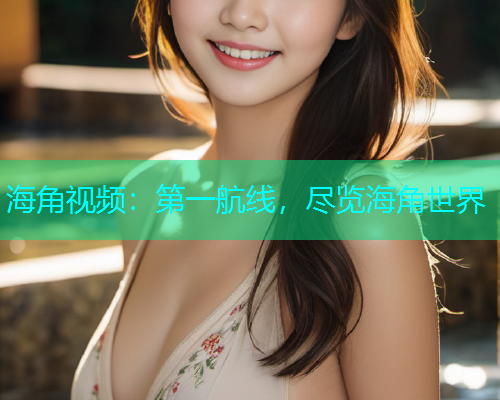 海角视频：第一航线，尽览海角世界  第1张