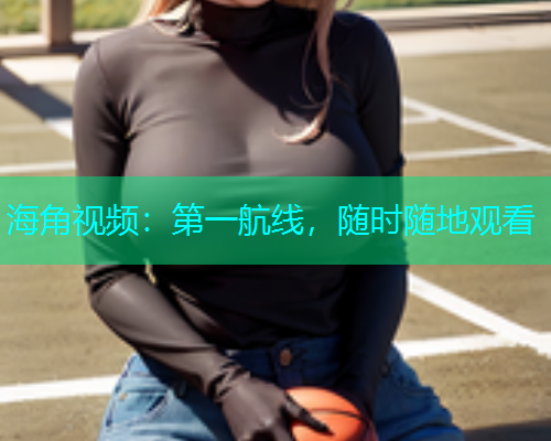 海角视频：第一航线，随时随地观看  第1张