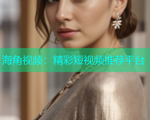 海角视频：精彩短视频推荐平台  第1张