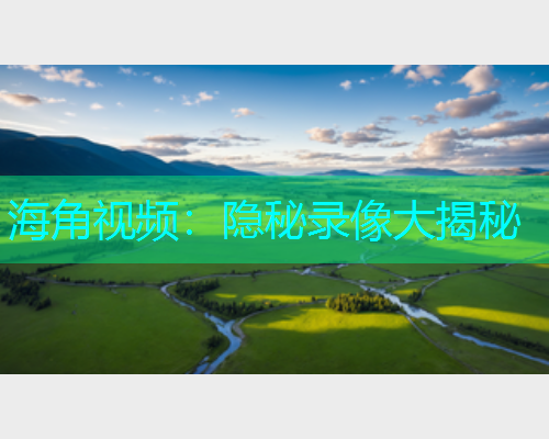 海角视频：隐秘录像大揭秘  第1张