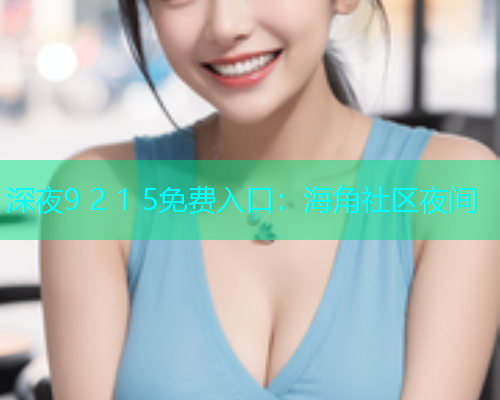 深夜9 2 1 5免费入口：海角社区夜间  第1张