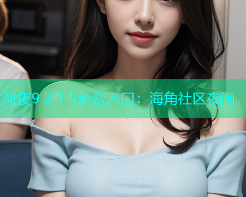 深夜9 2 1 5免费入口：海角社区夜间  第2张