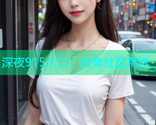深夜915入口：海角社区精选  第1张