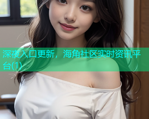 深夜入口更新，海角社区实时资讯平台(1)  第2张