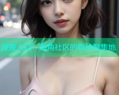 深夜入口：海角社区的隐秘聚集地  第1张