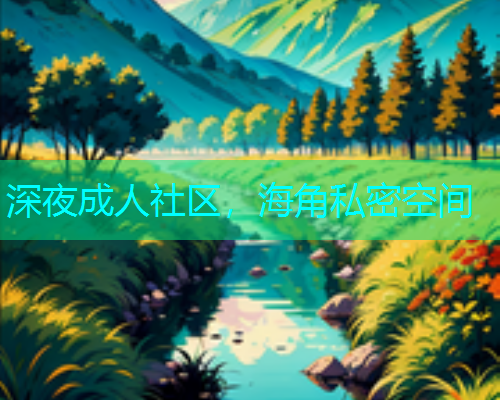 深夜成人社区，海角私密空间  第1张