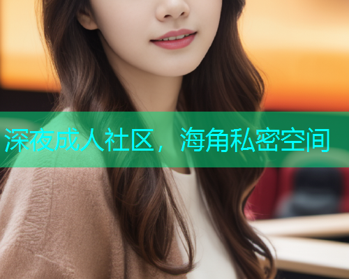 深夜成人社区，海角私密空间  第1张