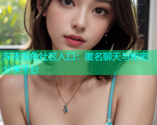 深夜海角社区入口：匿名聊天与秘密分享平台  第1张