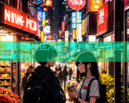 深夜海角社区入口：匿名聊天与秘密分享平台  第1张