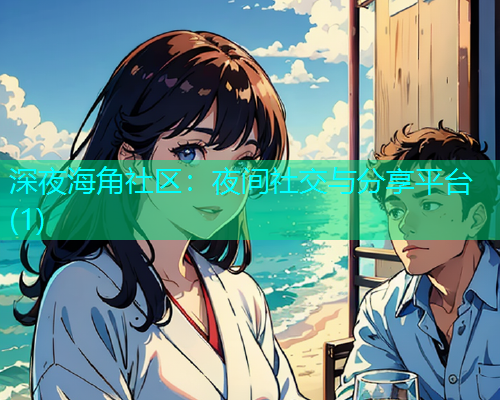 深夜海角社区：夜间社交与分享平台(1)  第1张