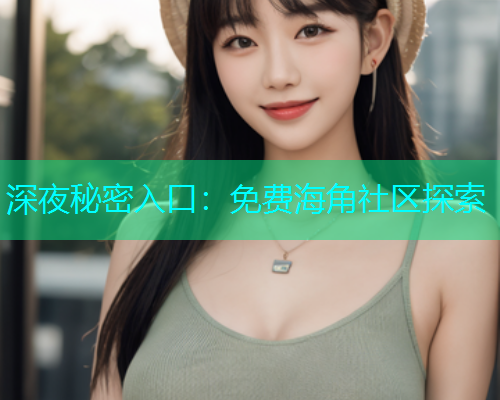 深夜秘密入口：免费海角社区探索  第1张