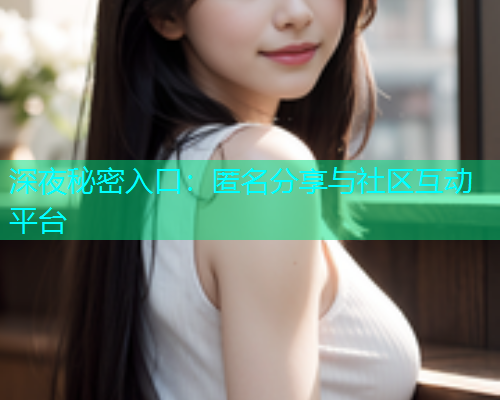 深夜秘密入口：匿名分享与社区互动平台  第1张