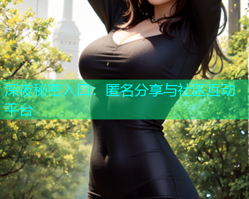 深夜秘密入口：匿名分享与社区互动平台  第2张