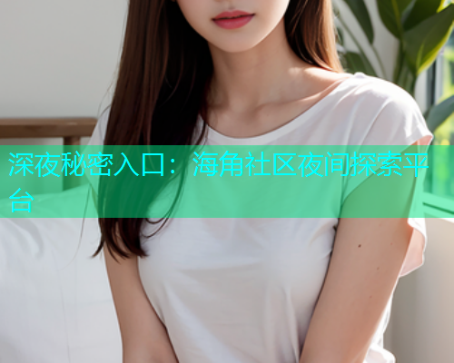 深夜秘密入口：海角社区夜间探索平台  第1张
