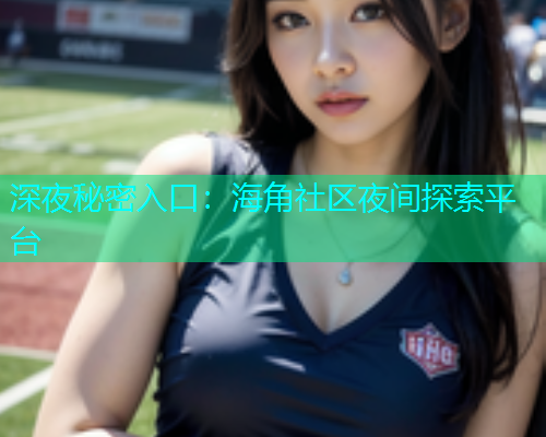 深夜秘密入口：海角社区夜间探索平台  第1张