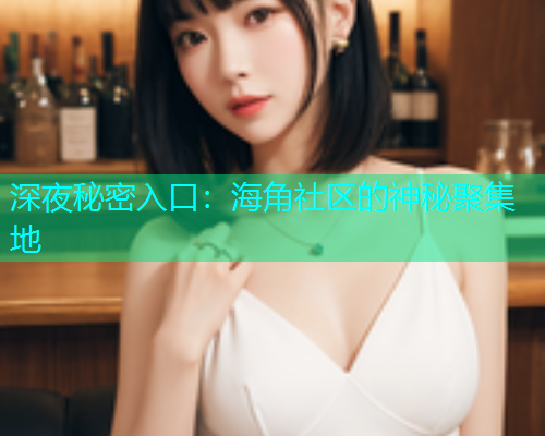 深夜秘密入口：海角社区的神秘聚集地  第1张