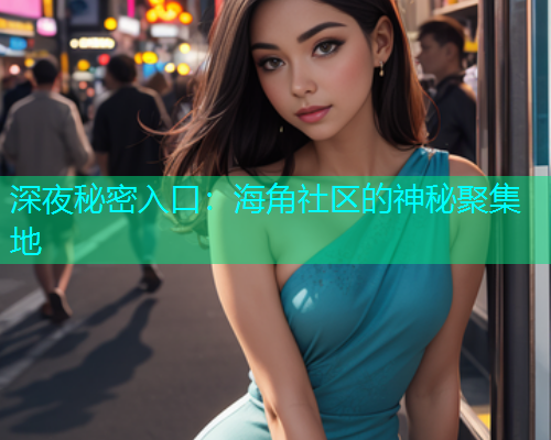 深夜秘密入口：海角社区的神秘聚集地  第2张