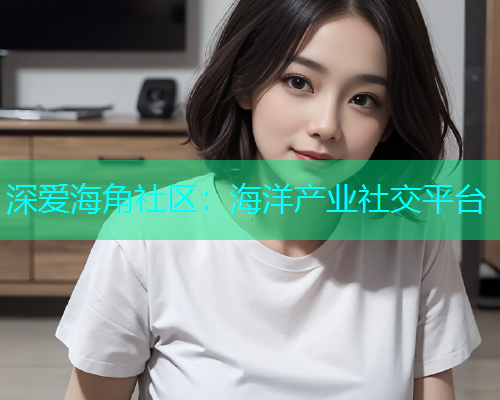 深爱海角社区：海洋产业社交平台  第1张