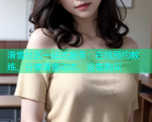 滑雪社区一站式服务：在线预约教练、分享滑雪动态、设备购买  第1张