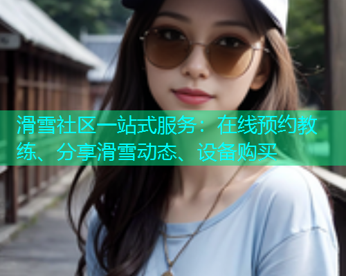 滑雪社区一站式服务：在线预约教练、分享滑雪动态、设备购买  第2张