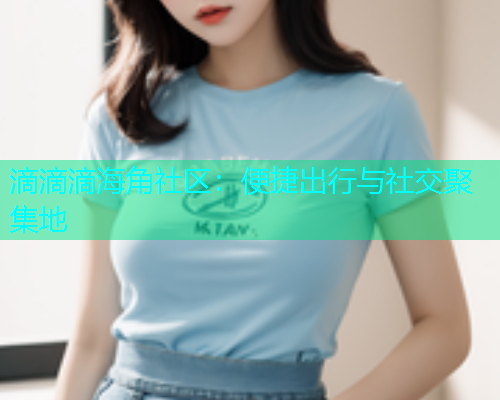 滴滴滴海角社区：便捷出行与社交聚集地  第1张