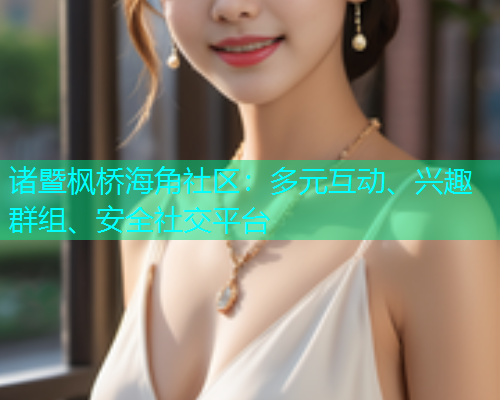 诸暨枫桥海角社区：多元互动、兴趣群组、安全社交平台  第2张