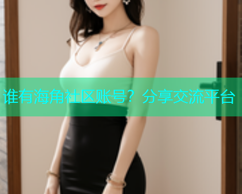 谁有海角社区账号？分享交流平台  第1张