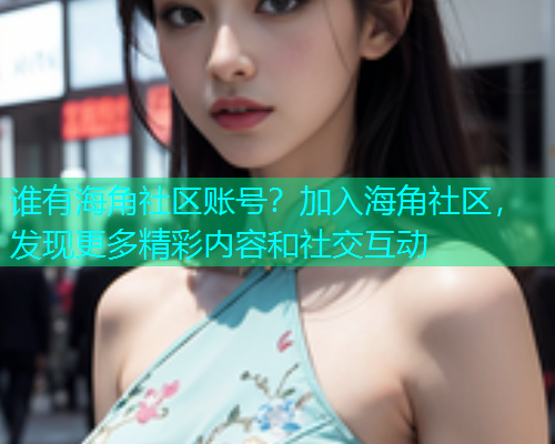 谁有海角社区账号？加入海角社区，发现更多精彩内容和社交互动  第1张