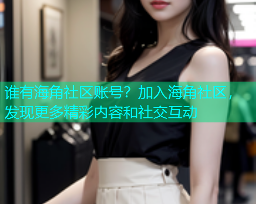 谁有海角社区账号？加入海角社区，发现更多精彩内容和社交互动  第2张