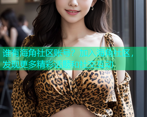 谁有海角社区账号？加入海角社区，发现更多精彩话题和社交互动  第1张
