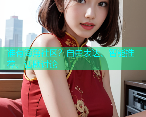 谁有海角社区？自由表达、智能推荐、话题讨论  第1张