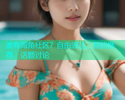 谁有海角社区？自由表达、智能推荐、话题讨论  第1张